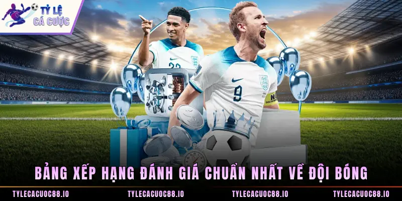 Bảng xếp hạng đánh giá chuẩn nhất về đội bóng