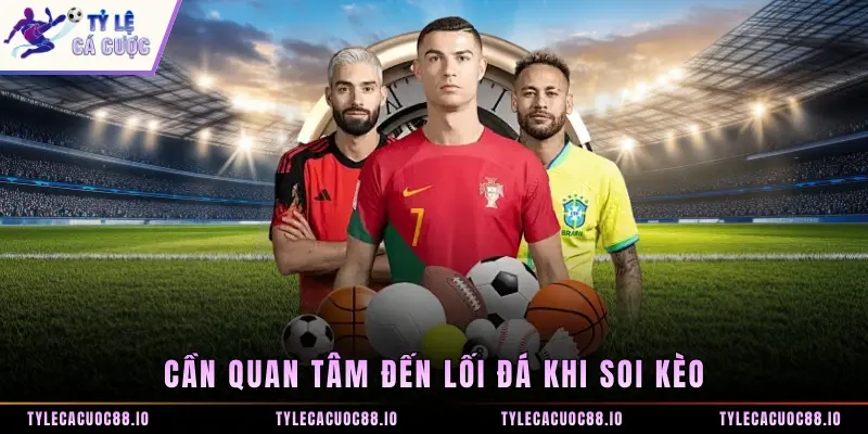 Cần quan tâm đến lối đá khi soi kèo