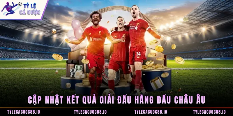 Cập nhật kết quả giải đấu hàng đầu châu âu