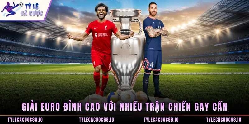 Giải Euro đỉnh cao với nhiều trận chiến gay cấn