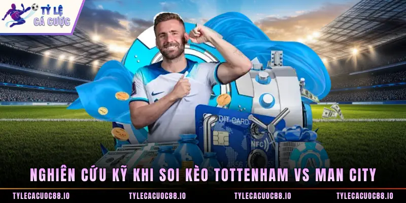 Nghiên cứu kỹ khi soi kèo Tottenham vs Man City