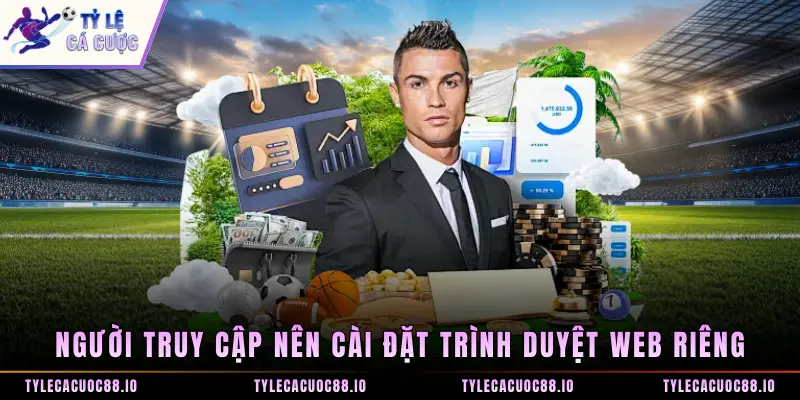 Người truy cập nên cài đặt trình duyệt web riêng