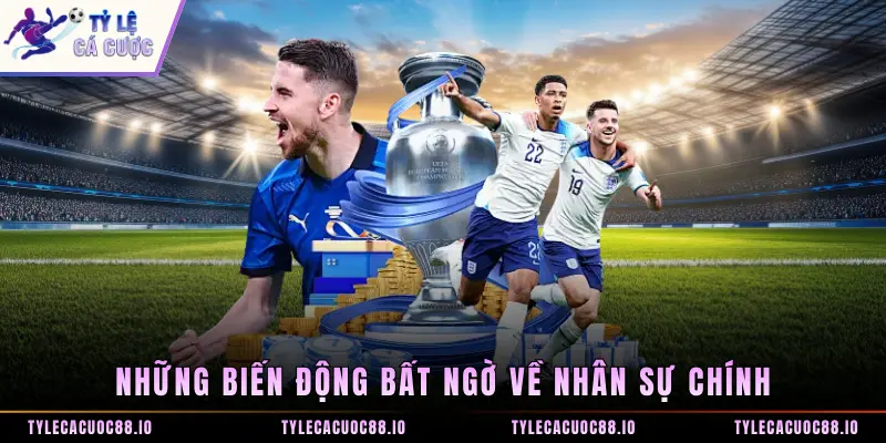 Những biến động bất ngờ về nhân sự chính