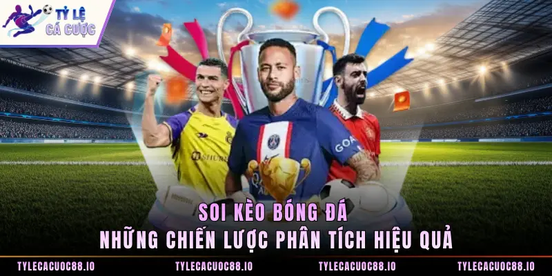 Soi Kèo Bóng Đá - Những Chiến Lược Phân Tích Hiệu Quả