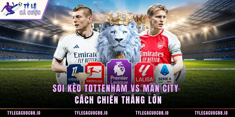 Soi Kèo Tottenham Vs Man City - Cách Chiến Thắng Lớn