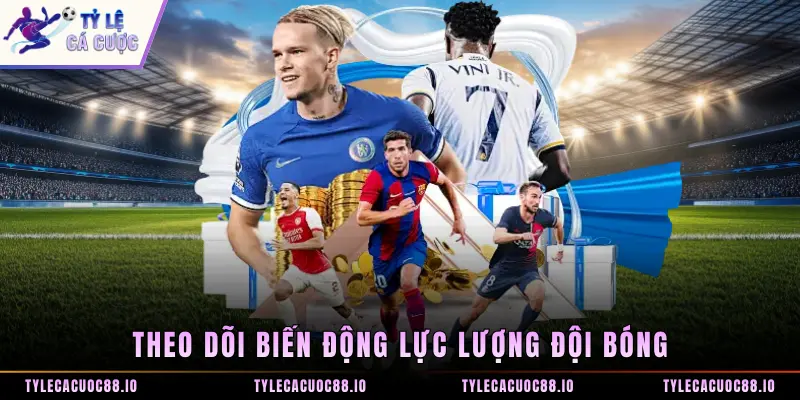 Theo dõi biến động lực lượng đội bóng