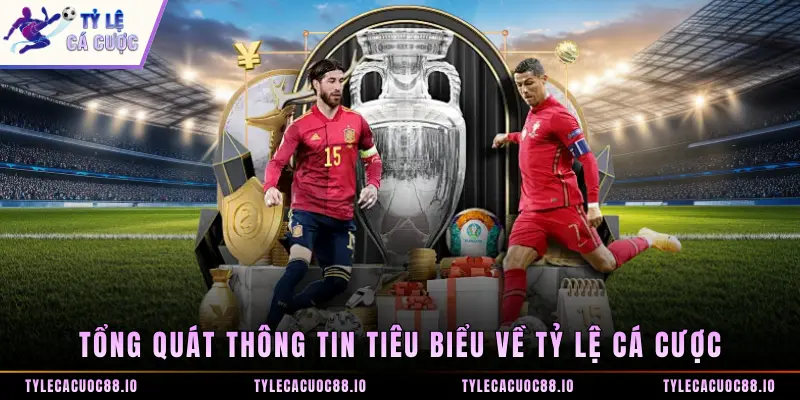 Tổng quát thông tin tiêu biểu về Tỷ Lệ Cá Cược