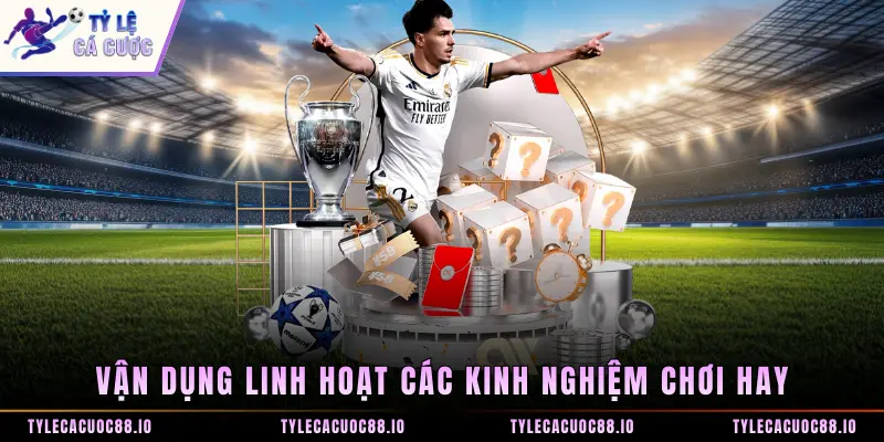 Vận dụng linh hoạt các kinh nghiệm chơi hay